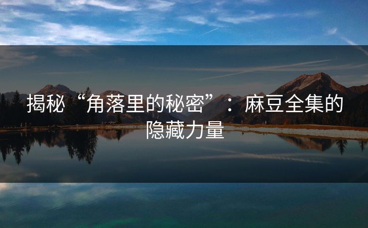 揭秘“角落里的秘密”:麻豆全集的隐藏力量