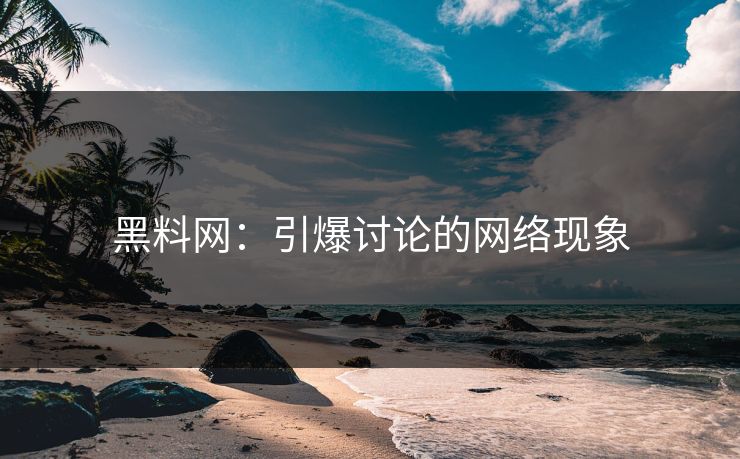 黑料网:引爆讨论的网络现象 黑料网:引爆讨论的网络现象